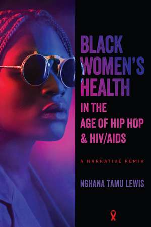 Black Women’s Health in the Age of Hip Hop and HIV/AIDS: A Narrative Remix de Nghana tamu Lewis