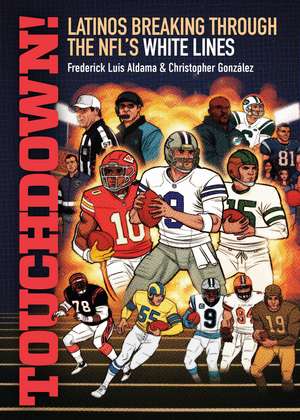 Touchdown!: Latinos Breaking Through the NFL's White Lines de Frederick Luis Aldama