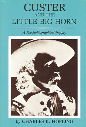 Custer and the Little Big Horn: A Psychobiographical Inquiry de Charles K. Hofling