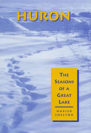 Huron: The Seasons of a Great Lake de Napier Shelton