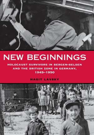 New Beginnings: Holocaust Survivors in Bergen-Belsen and the British Zone in Germany, 1945-1950 de Hagit Lavsky