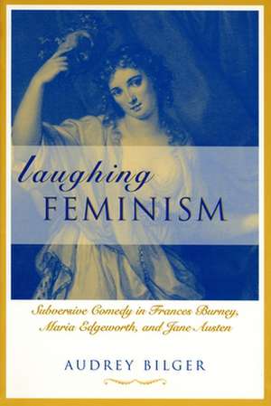 Laughing Feminism: Subversive Comedy in Frances Burney, Maria Edgeworth, and Jane Austen de Audrey Bilger