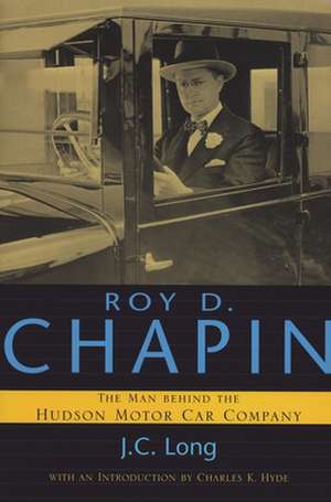 Roy D. Chapin: The Man Behind the Hudson Motor Car Company de J. C. Long