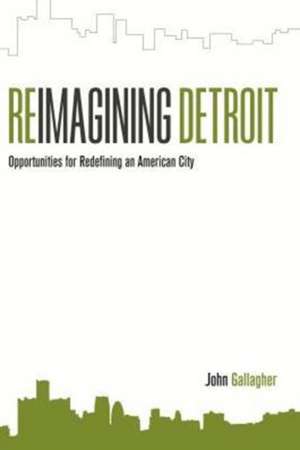 Reimagining Detroit: Opportunities for Redefining an American City de John Gallagher