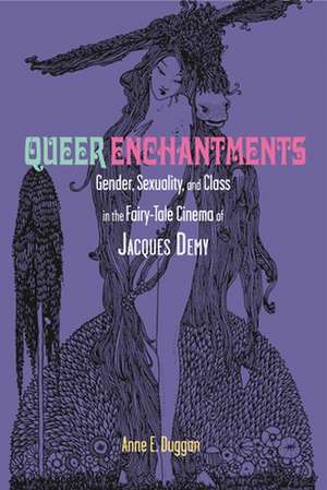 Queer Enchantments: Gender, Sexuality, and Class in the Fairy-Tale Cinema of Jacques Demy de Anne E. Duggan