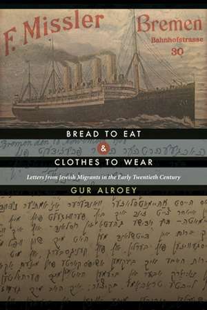 Bread to Eat and Clothes to Wear: Letters from Jewish Migrants in the Early Twentieth Century de Gur Alroey