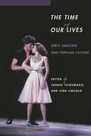 The Time of Our Lives: Dirty Dancing and Popular Culture de Sian Lincoln