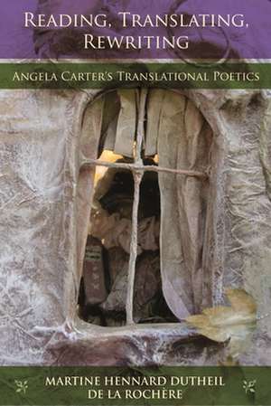 Reading, Translating, Rewriting: Angela Carter's Translational Poetics de Martine Hennard Dutheil De La Rochaere