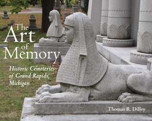 The Art of Memory: Historic Cemeteries of Grand Rapids, Michigan de Thomas R. Dilley