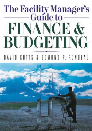 The Facility Manager's Guide to Finance and Budgeting de David G. Cotts