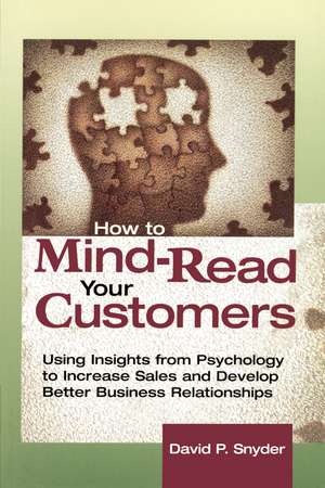 How to Mind-Read Your Customers: Using Insights from Psychology to Increase Sales and Develop Better Business Relationships de David P. SNYDER