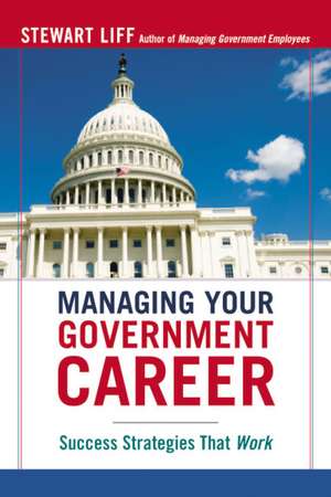 Managing Your Government Career: Success Strategies That Work de Stewart Liff