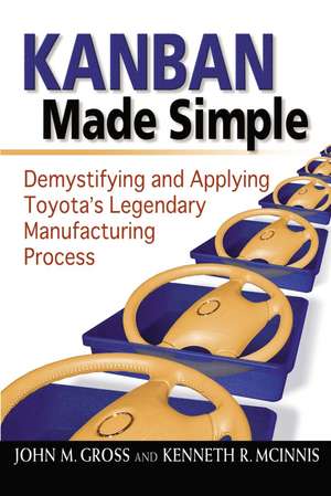 Kanban Made Simple: Demystifying and Applying Toyota's Legendary Manufacturing Process de John M. GROSS