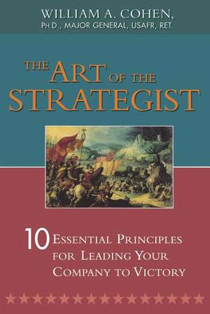 The Art of the Strategist: 10 Essential Principles for Leading Your Company to Victory de William Cohen