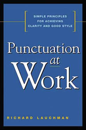 Punctuation at Work: Simple Principles for Achieving Clarity and Good Style de Richard Lauchman