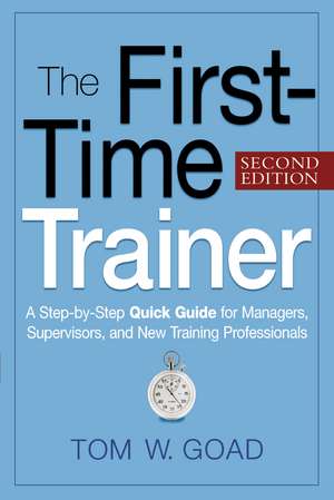 The First-Time Trainer: A Step-by-Step Quick Guide for Managers, Supervisors, and New Training Professionals de Tom W. GOAD