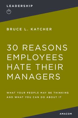 30 Reasons Employees Hate Their Managers: What Your People May Be Thinking and What You Can Do About It de Bruce Katcher