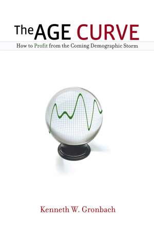 The Age Curve: How to Profit from the Coming Demographic Storm de Kenneth Gronbach