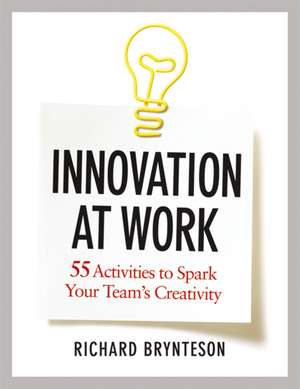 Innovation at Work: 55 Activities to Spark Your Team's Creativity de Richard Brynteson