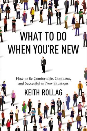 What to Do When You're New: How to Be Comfortable, Confident, and Successful in New Situations de Keith Rollag