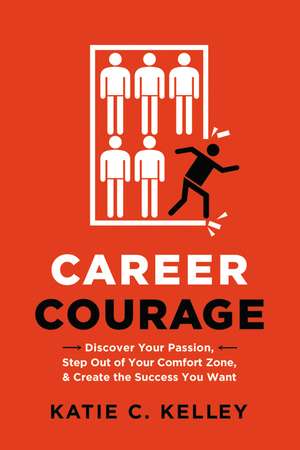 Career Courage: Discover Your Passion, Step Out of Your Comfort Zone, and Create the Success You Want de Katie Kelley