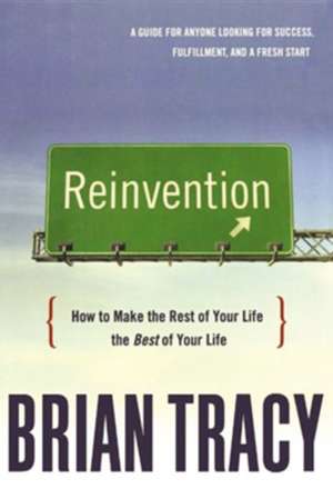 Reinvention: How to Make the Rest of Your Life the Best of Your Life de Brian Tracy