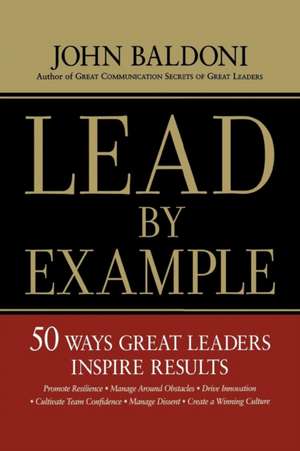 Lead by Example: 50 Ways Great Leaders Inspire Results de John Baldoni