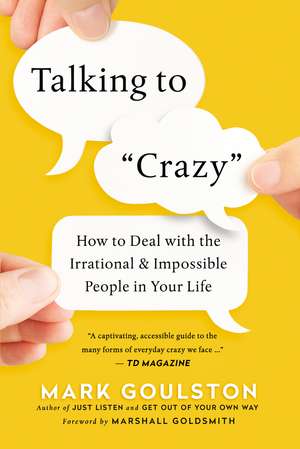 Talking to 'Crazy': How to Deal with the Irrational and Impossible People in Your Life de Mark Goulston