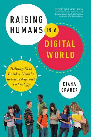 Raising Humans in a Digital World: Helping Kids Build a Healthy Relationship with Technology de Diana Graber