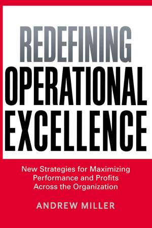 Redefining Operational Excellence: New Strategies for Maximizing Performance and Profits Across the Organization de Andrew Miller