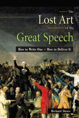 The Lost Art of the Great Speech: How to Write One--How to Deliver It de Richard Dowis