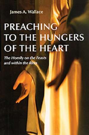 Preaching to the Hungers of the Heart: The Homily on the Feasts and Within the Rites de James A. Wallace