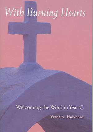 Welcoming the Word in Year C: With Burning Hearts de Verna Holyhead