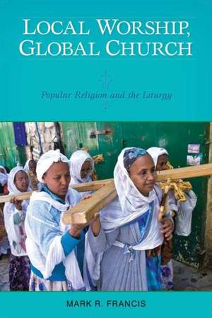 Local Worship, Global Church: Popular Religion and the Liturgy de Mark R. Francis