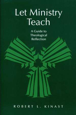 Let Ministry Teach: A Guide to Theological Reflection de Robert L. Kinast