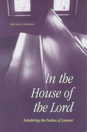 In the House of the Lord: Inhabiting the Psalms of Lament de Michael Jinkins