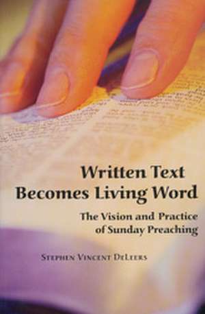 Written Text Becomes Living Word: The Vision and Practice of Sunday Preaching de Stephen Vincent DeLeers