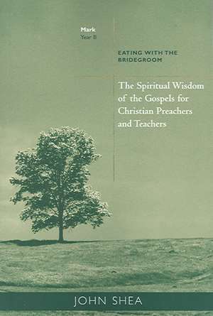 The Spiritual Wisdom of the Gospels for Christian Preachers and Teachers: Eating with the Bridegroom (Year B) de John Shea