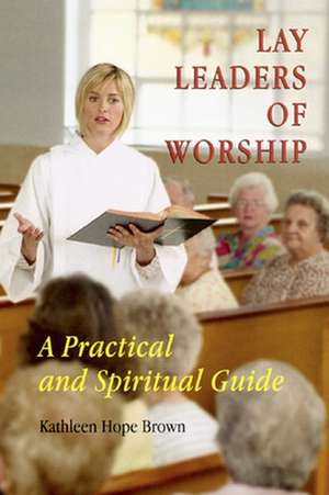 Lay Leaders of Worship: A Practical and Spiritual Guide de Kathleen Hope Brown