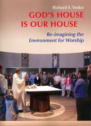 God's House Is Our House: Re-Imagining the Environment for Worship de Richard S. Vosko