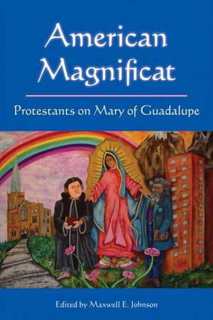 American Magnificat: Protestants on Mary of Guadalupe de Maxwell E. Johnson