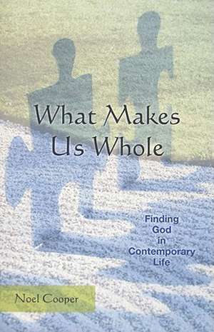 What Makes Us Whole: Finding God in Contemporary Life de Noel Cooper