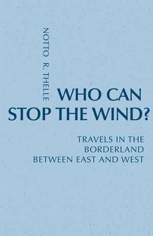 Who Can Stop the Wind?: Travels in the Borderland Between East and West de Notto O. Thelle