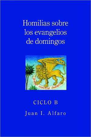 Homilias Sobre los Evangelios de Domingos, Ciclo B de Juan I. Alfaro