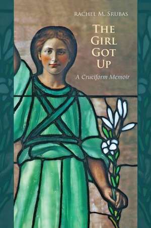 The Girl Got Up: A Cruciform Memoir de Rachel M. Srubas