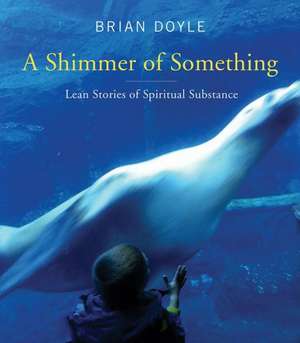 Shimmer of Something: Lean Stories of Spiritual Substance de Brian Doyle