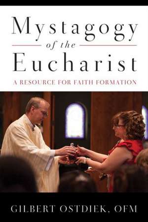 Mystagogy of the Eucharist: A Resource for Faith Formation de Gilbert Ostdiek