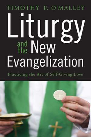 Liturgy and the New Evangelization de Timothy P. O'Malley