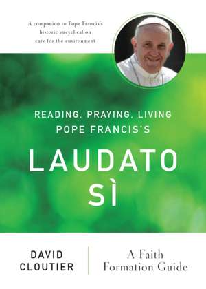 Reading, Praying, Living Pope Francis's Laudato Si: A Faith Formation Guide de David Cloutier