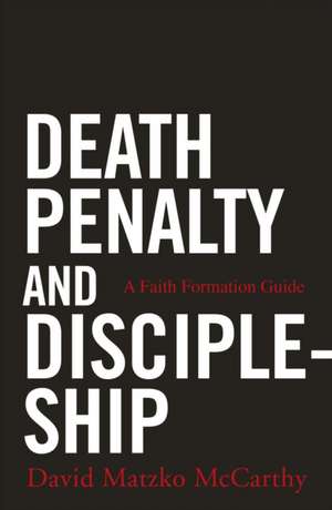 Death Penalty and Discipleship: A Faith Formation Guide de David Matzko McCarthy